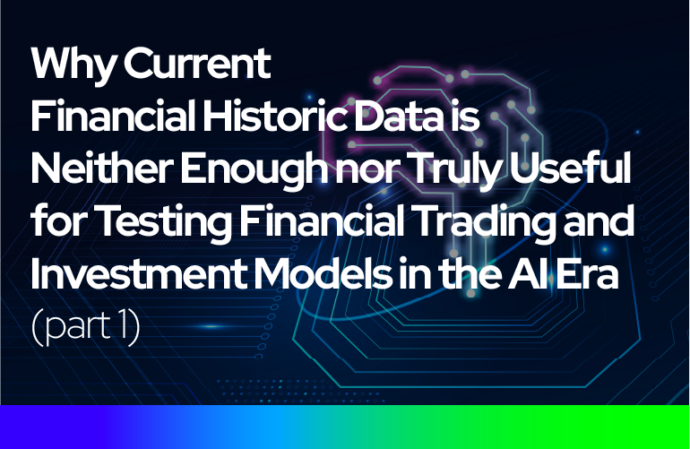 Why Current Financial Historic Data is Neither Enough nor Truly Useful for Testing Financial Trading and Investment Models in the AI Era